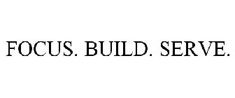 FOCUS. BUILD. SERVE.