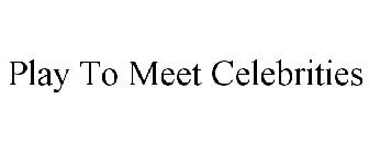 PLAY TO MEET CELEBRITIES