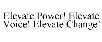 ELEVATE POWER! ELEVATE VOICE! ELEVATE CHANGE!