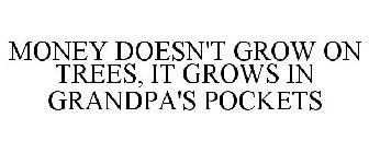 MONEY DOESN'T GROW ON TREES, IT GROWS IN GRANDPA'S POCKETS