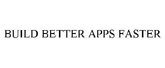 BUILD BETTER APPS FASTER