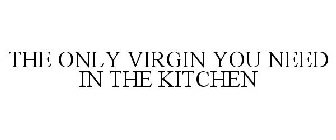 THE ONLY VIRGIN YOU NEED IN THE KITCHEN