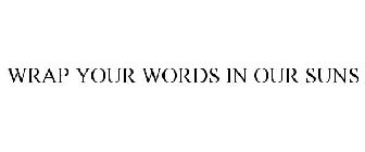 WRAP YOUR WORDS IN OUR SUNS