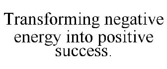 TRANSFORMING NEGATIVE ENERGY INTO POSITIVE SUCCESS.