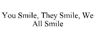 YOU SMILE, THEY SMILE, WE ALL SMILE