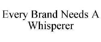 EVERY BRAND NEEDS A WHISPERER