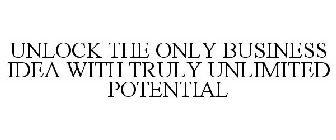 UNLOCK THE ONLY BUSINESS IDEA WITH TRULY UNLIMITED POTENTIAL