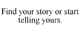 FIND YOUR STORY OR START TELLING YOURS.