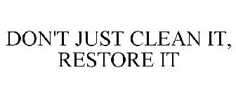 DON'T JUST CLEAN IT, RESTORE IT