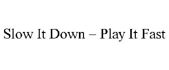 SLOW IT DOWN - PLAY IT FAST