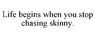 LIFE BEGINS WHEN YOU STOP CHASING SKINNY.