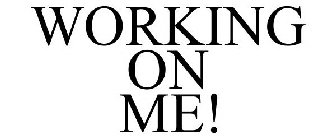 WORKING ON ME!