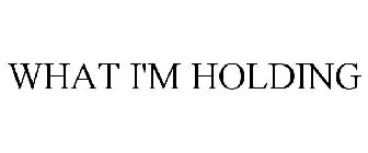 WHAT I'M HOLDING