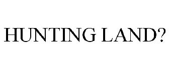 HUNTING LAND?