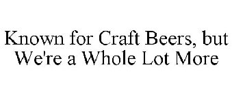 KNOWN FOR CRAFT BEERS, BUT WE'RE A WHOLE LOT MORE