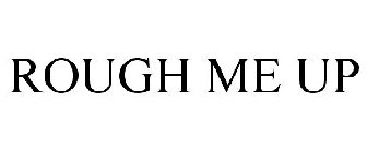 ROUGH ME UP