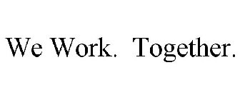 WE WORK. TOGETHER.