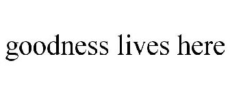 GOODNESS LIVES HERE
