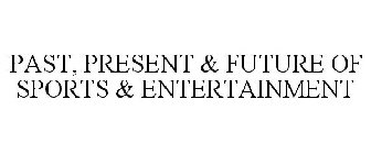 PAST, PRESENT & FUTURE OF SPORTS & ENTERTAINMENT