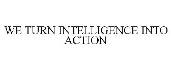 WE TURN INTELLIGENCE INTO ACTION