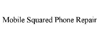 MOBILE SQUARED PHONE REPAIR