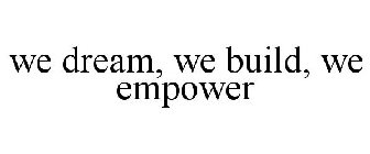 WE DREAM, WE BUILD, WE EMPOWER