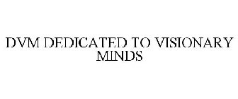DVM DEDICATED TO VISIONARY MINDS