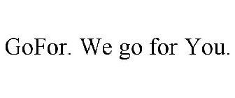 GOFOR. WE GO FOR YOU.