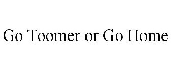 GO TOOMER OR GO HOME