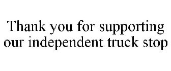THANK YOU FOR SUPPORTING OUR INDEPENDENT TRUCK STOP
