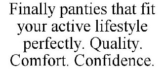 FINALLY PANTIES THAT FIT YOUR ACTIVE LIFESTYLE PERFECTLY. QUALITY. COMFORT. CONFIDENCE.