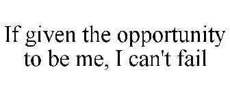 IF GIVEN THE OPPORTUNITY TO BE ME, I CAN'T FAIL