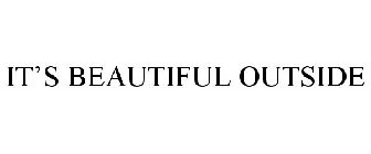 IT'S BEAUTIFUL OUTSIDE