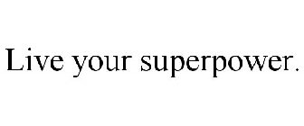 LIVE YOUR SUPERPOWER.