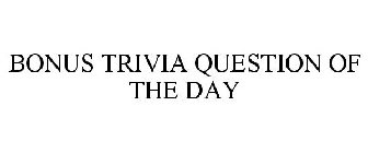 BONUS TRIVIA QUESTION OF THE DAY