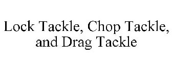 LOCK TACKLE, CHOP TACKLE, AND DRAG TACKLE