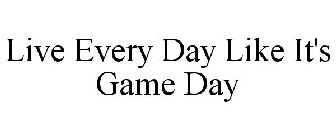 LIVE EVERY DAY LIKE IT'S GAME DAY