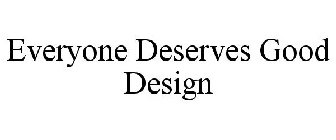 EVERYONE DESERVES GOOD DESIGN