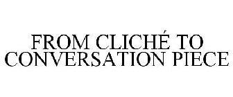 FROM CLICHÉ TO CONVERSATION PIECE