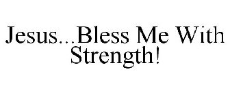 JESUS...BLESS ME WITH STRENGTH!