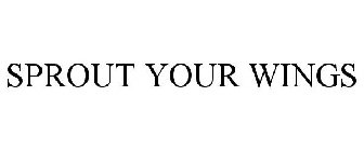 SPROUT YOUR WINGS