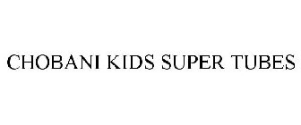 CHOBANI KIDS SUPER TUBES