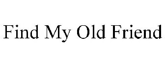 FIND MY OLD FRIEND
