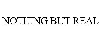 NOTHING BUT REAL
