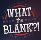 WHAT THE BLANK?!