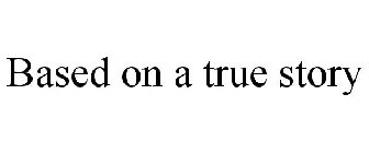 BASED ON A TRUE STORY