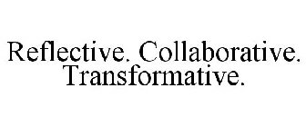 REFLECTIVE. COLLABORATIVE. TRANSFORMATIVE.