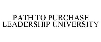 PATH TO PURCHASE LEADERSHIP UNIVERSITY