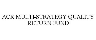 ACR MULTI-STRATEGY QUALITY RETURN FUND