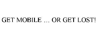 GET MOBILE ... OR GET LOST!